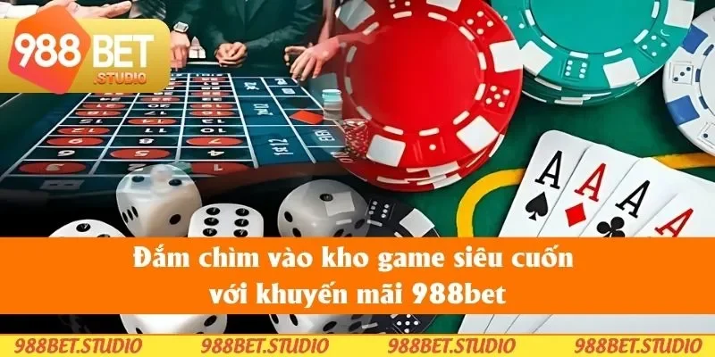Đắm chìm vào kho game siêu cuốn với khuyến mãi 988bet